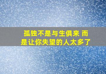 孤独不是与生俱来 而是让你失望的人太多了